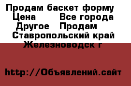 Продам баскет форму › Цена ­ 1 - Все города Другое » Продам   . Ставропольский край,Железноводск г.